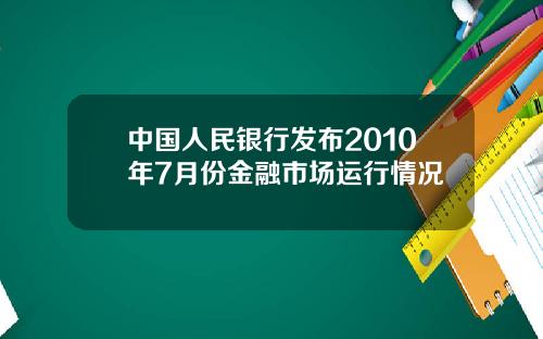 中国人民银行发布2010年7月份金融市场运行情况