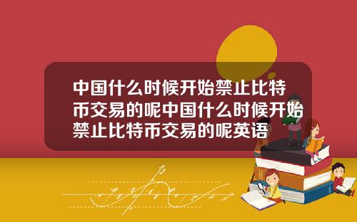 中国什么时候开始禁止比特币交易的呢中国什么时候开始禁止比特币交易的呢英语