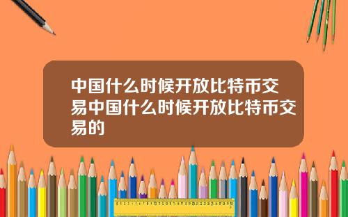 中国什么时候开放比特币交易中国什么时候开放比特币交易的