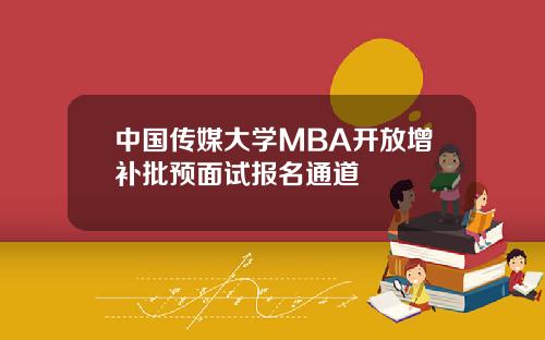 中国传媒大学MBA开放增补批预面试报名通道