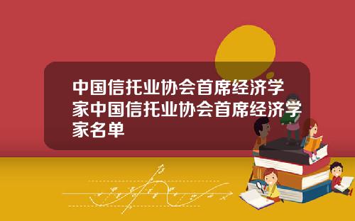 中国信托业协会首席经济学家中国信托业协会首席经济学家名单