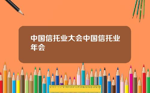中国信托业大会中国信托业年会