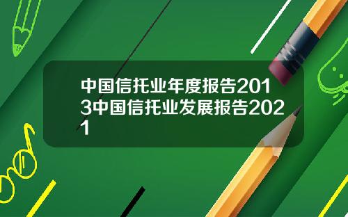 中国信托业年度报告2013中国信托业发展报告2021