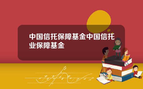 中国信托保障基金中国信托业保障基金