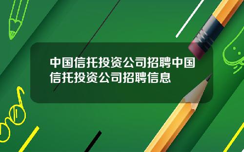 中国信托投资公司招聘中国信托投资公司招聘信息