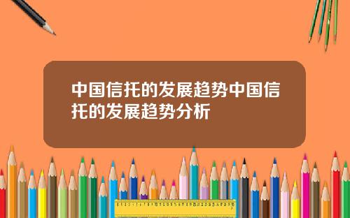 中国信托的发展趋势中国信托的发展趋势分析
