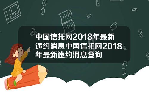 中国信托网2018年最新违约消息中国信托网2018年最新违约消息查询