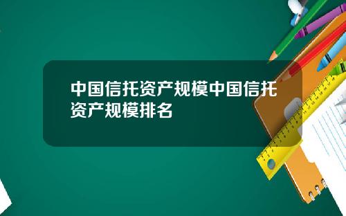 中国信托资产规模中国信托资产规模排名