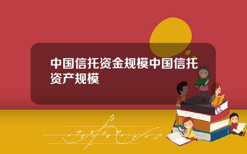 中国信托资金规模中国信托资产规模