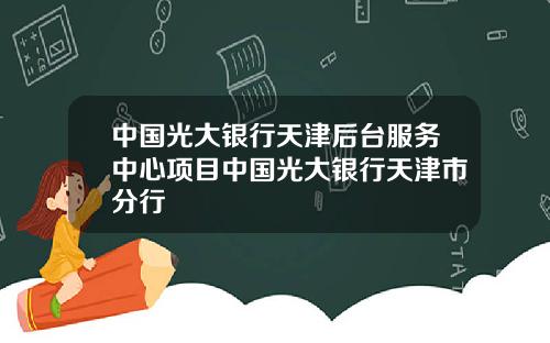 中国光大银行天津后台服务中心项目中国光大银行天津市分行