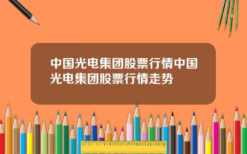 中国光电集团股票行情中国光电集团股票行情走势