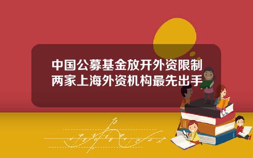 中国公募基金放开外资限制两家上海外资机构最先出手