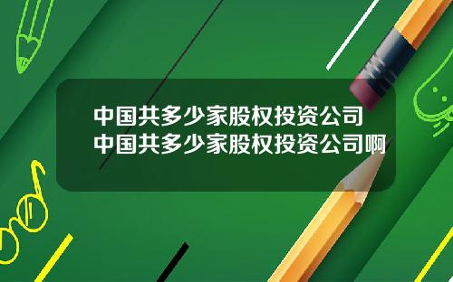 中国共多少家股权投资公司中国共多少家股权投资公司啊