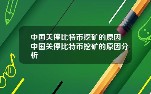 中国关停比特币挖矿的原因中国关停比特币挖矿的原因分析