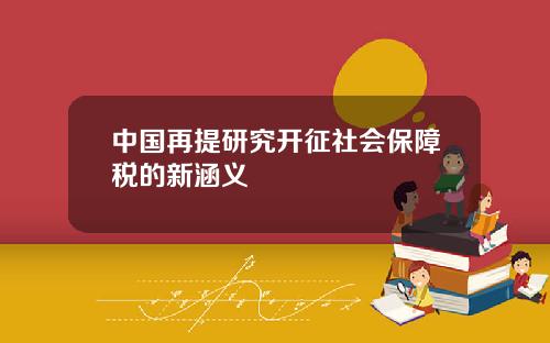 中国再提研究开征社会保障税的新涵义