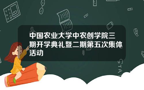 中国农业大学中农创学院三期开学典礼暨二期第五次集体活动