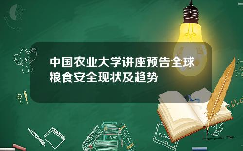 中国农业大学讲座预告全球粮食安全现状及趋势