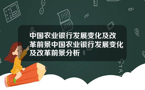 中国农业银行发展变化及改革前景中国农业银行发展变化及改革前景分析