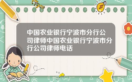 中国农业银行宁波市分行公司律师中国农业银行宁波市分行公司律师电话