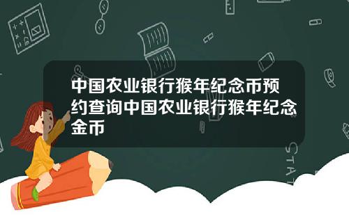 中国农业银行猴年纪念币预约查询中国农业银行猴年纪念金币