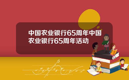 中国农业银行65周年中国农业银行65周年活动