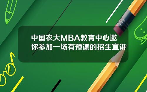 中国农大MBA教育中心邀你参加一场有预谋的招生宣讲