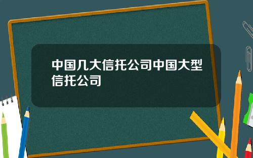 中国几大信托公司中国大型信托公司