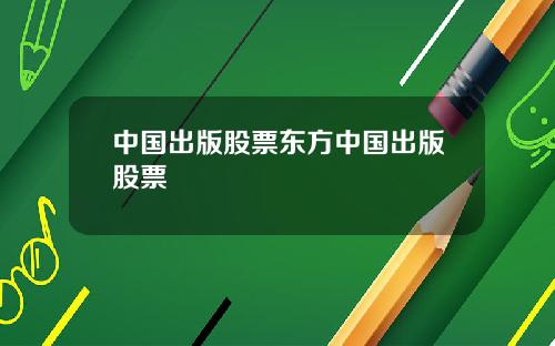 中国出版股票东方中国出版股票