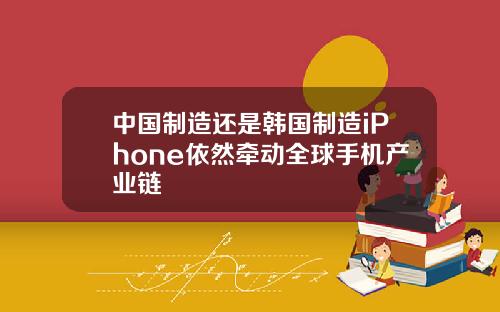 中国制造还是韩国制造iPhone依然牵动全球手机产业链