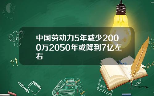 中国劳动力5年减少2000万2050年或降到7亿左右