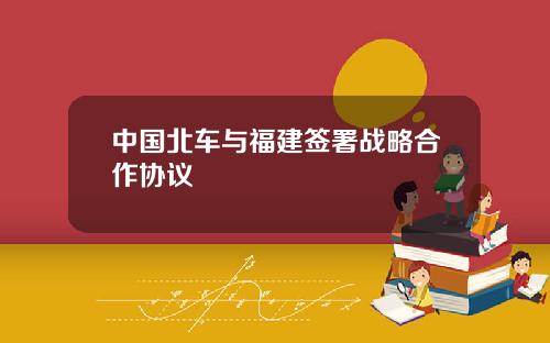 中国北车与福建签署战略合作协议