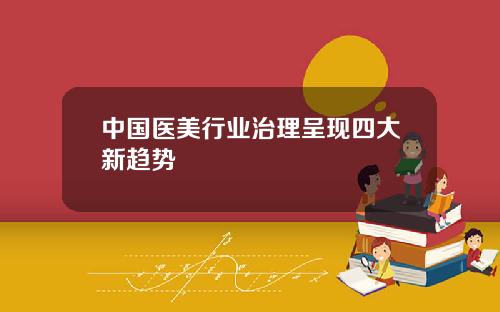 中国医美行业治理呈现四大新趋势