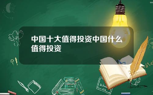 中国十大值得投资中国什么值得投资