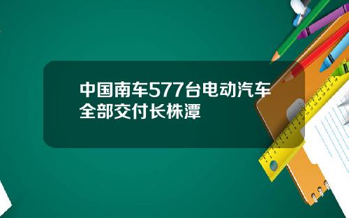 中国南车577台电动汽车全部交付长株潭