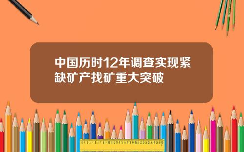 中国历时12年调查实现紧缺矿产找矿重大突破