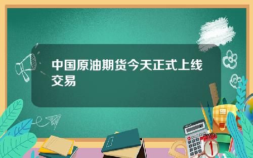 中国原油期货今天正式上线交易