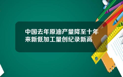 中国去年原油产量降至十年来新低加工量创纪录新高