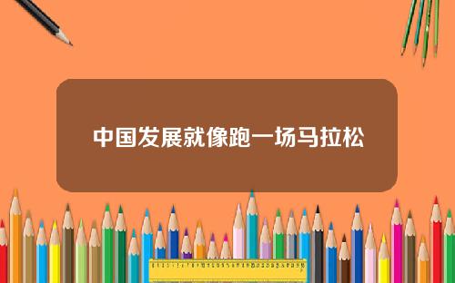 中国发展就像跑一场马拉松