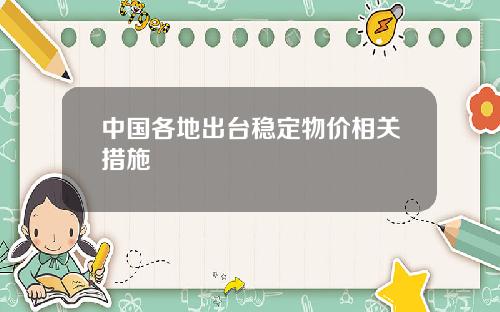 中国各地出台稳定物价相关措施