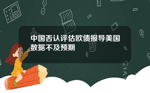 中国否认评估欧债报导美国数据不及预期