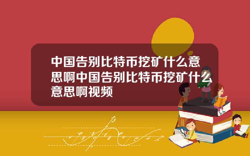 中国告别比特币挖矿什么意思啊中国告别比特币挖矿什么意思啊视频