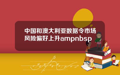 中国和澳大利亚数据令市场风险偏好上升ampnbsp