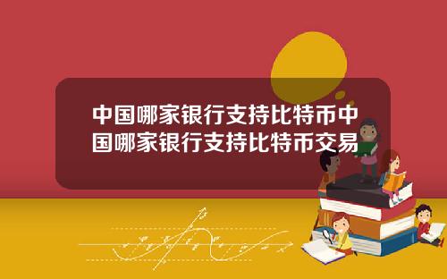 中国哪家银行支持比特币中国哪家银行支持比特币交易