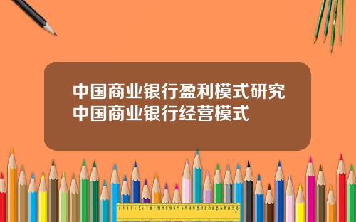 中国商业银行盈利模式研究中国商业银行经营模式