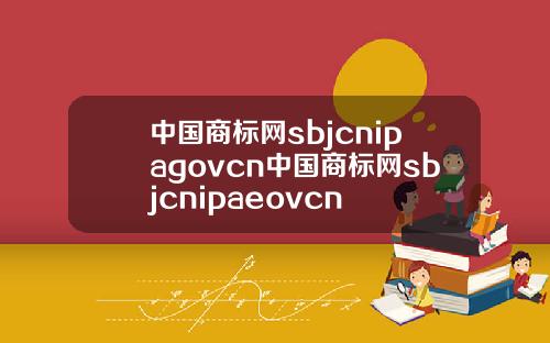 中国商标网sbjcnipagovcn中国商标网sbjcnipaeovcn