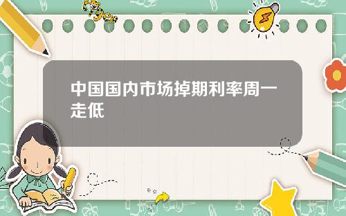 中国国内市场掉期利率周一走低