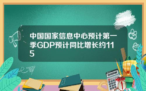 中国国家信息中心预计第一季GDP预计同比增长约115