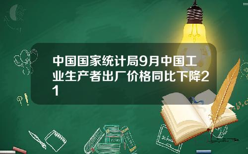 中国国家统计局9月中国工业生产者出厂价格同比下降21