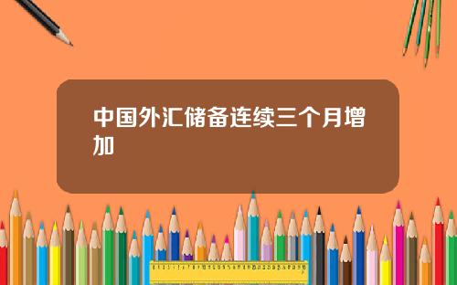 中国外汇储备连续三个月增加