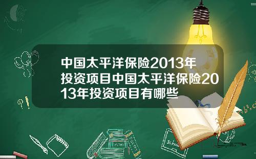 中国太平洋保险2013年投资项目中国太平洋保险2013年投资项目有哪些